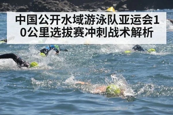 中国公开水域游泳队亚运会10公里选拔赛冲刺战术解析（kaiyun）